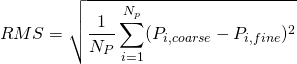 \begin{equation*} RMS = \sqrt{ \frac{1}{N_P} \sum_{i=1}^{N_p} ( P_{i,coarse} - P_{i,fine} )^2 } \end{equation*}