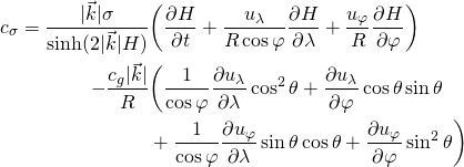 \begin{equation*} \begin{aligned} c_\sigma = \frac{| \vec{k} | \sigma}{\sinh (2 | \vec{k} | H )} &\biggl( \frac{\partial H}{\partial t} + \frac{u_\lambda}{R \cos \varphi} \frac{\partial H}{\partial \lambda} + \frac{u_\varphi}{R} \frac{\partial H}{\partial \varphi} \biggr) \\  - \frac{c_g | \vec{k} |}{R} &\biggl( \frac{1}{\cos \varphi} \frac{\partial u_\lambda}{\partial \lambda} \cos^2 \theta + \frac{\partial u_\lambda}{\partial \varphi} \cos \theta \sin \theta \\  &+ \frac{1}{\cos \varphi} \frac{\partial u_\varphi}{\partial \lambda} \sin \theta \cos \theta + \frac{\partial u_\varphi}{\partial \varphi} \sin^2 \theta \biggr) \end{aligned} \end{equation*}
